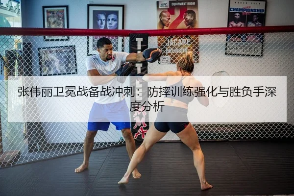 张伟丽卫冕战备战冲刺：防摔训练强化与胜负手深度分析